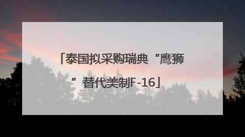 泰国拟采购瑞典“鹰狮”替代美制F-16