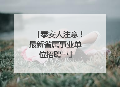 泰安人注意！最新省属事业单位招聘→