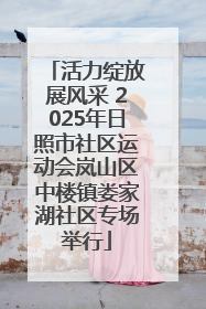 活力绽放展风采 2025年日照市社区运动会岚山区中楼镇娄家湖社区专场举行