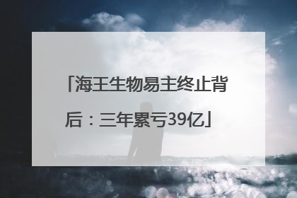 海王生物易主终止背后：三年累亏39亿
