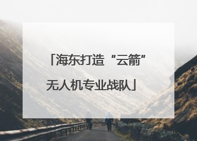 海东打造“云箭”无人机专业战队