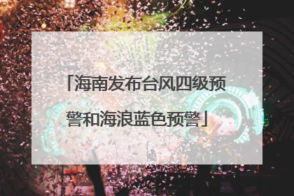 海南发布台风四级预警和海浪蓝色预警