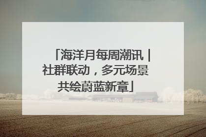 海洋月每周潮讯｜社群联动，多元场景共绘蔚蓝新章