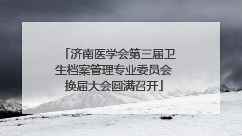 济南医学会第三届卫生档案管理专业委员会换届大会圆满召开