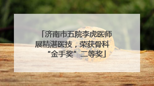 济南市五院李虎医师展精湛医技，荣获骨科“金手奖”二等奖