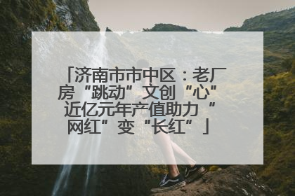 济南市市中区：老厂房“跳动”文创“心” 近亿元年产值助力“网红”变“长红”