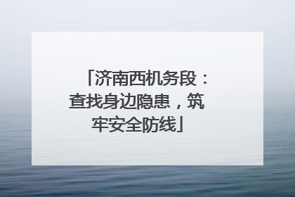 济南西机务段：查找身边隐患，筑牢安全防线