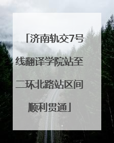 济南轨交7号线翻译学院站至二环北路站区间顺利贯通