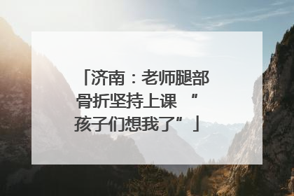 济南：老师腿部骨折坚持上课 “孩子们想我了”