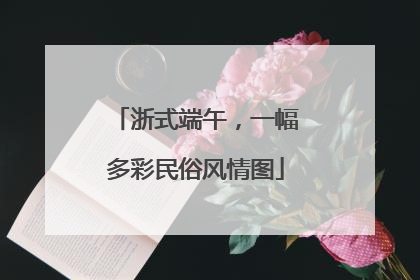 浙式端午，一幅多彩民俗风情图