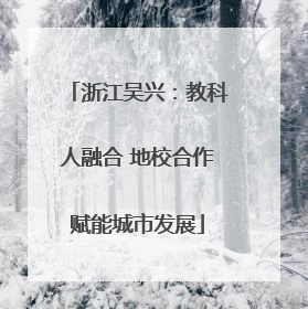 浙江吴兴：教科人融合 地校合作赋能城市发展