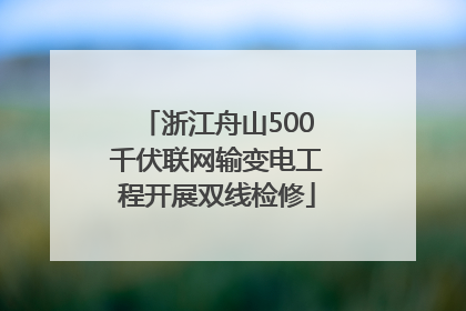 浙江舟山500千伏联网输变电工程开展双线检修