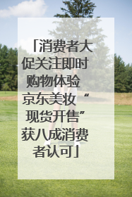 消费者大促关注即时购物体验 京东美妆“现货开售”获八成消费者认可