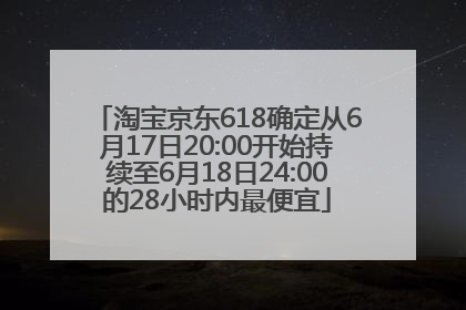 淘宝京东618确定从6月17日20:00开始持续至6月18日24:00的28小时内最便宜