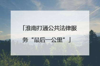 淮南打通公共法律服务“最后一公里”