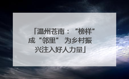 温州苍南：“榜样”成“邻里” 为乡村振兴注入好人力量