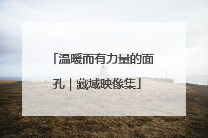 温暖而有力量的面孔｜藏域映像集