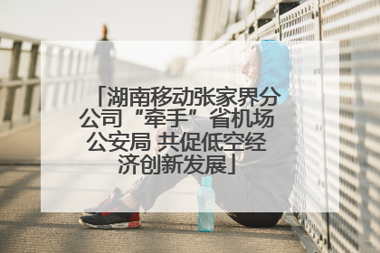 湖南移动张家界分公司“牵手”省机场公安局 共促低空经济创新发展