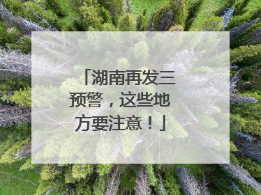 湖南再发三预警，这些地方要注意！