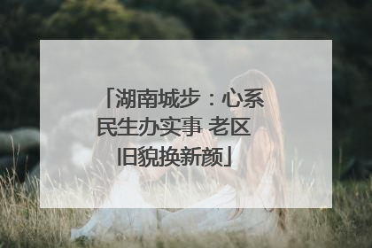 湖南城步：心系民生办实事 老区旧貌换新颜