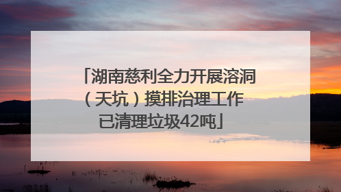 湖南慈利全力开展溶洞（天坑）摸排治理工作 已清理垃圾42吨
