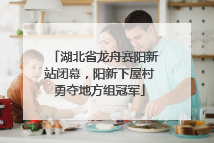 湖北省龙舟赛阳新站闭幕，阳新下屋村勇夺地方组冠军