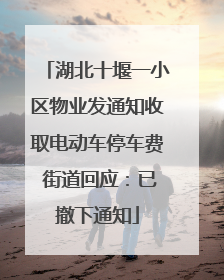 湖北十堰一小区物业发通知收取电动车停车费 街道回应：已撤下通知