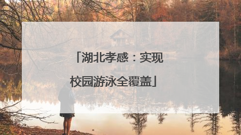 湖北孝感：实现校园游泳全覆盖
