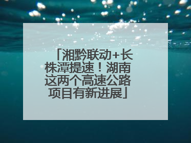 湘黔联动+长株潭提速！湖南这两个高速公路项目有新进展
