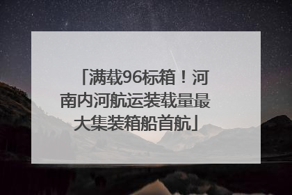 满载96标箱！河南内河航运装载量最大集装箱船首航