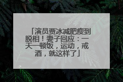 演员贾冰减肥瘦到脱相！妻子回应：一天一顿饭，运动，戒酒，就这样了