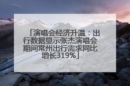 演唱会经济升温：出行数据显示张杰演唱会期间常州出行需求同比增长319%