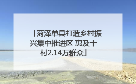 菏泽单县打造乡村振兴集中推进区 惠及十村2.14万群众