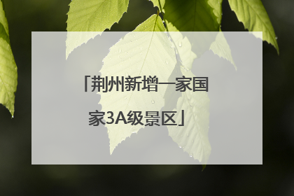 荆州新增一家国家3A级景区