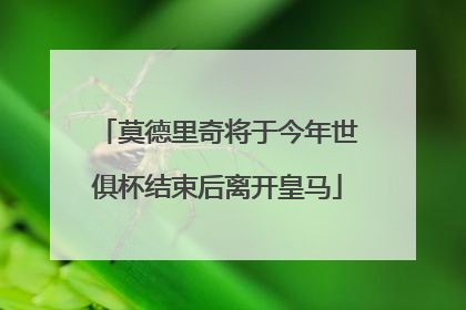 莫德里奇将于今年世俱杯结束后离开皇马