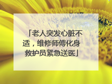 老人突发心脏不适，维修师傅化身救护员紧急送医