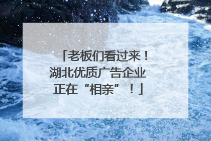老板们看过来！湖北优质广告企业正在“相亲”！