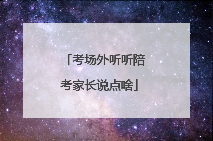 考场外听听陪考家长说点啥