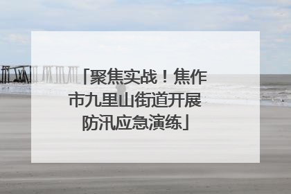 聚焦实战！焦作市九里山街道开展防汛应急演练