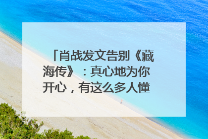 肖战发文告别《藏海传》：真心地为你开心，有这么多人懂你，导演回应“是否有第二季”