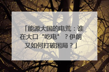 能源大国的电荒：谁在大口“吃电”？伊朗又如何打破困局？