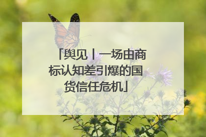 舆见丨一场由商标认知差引爆的国货信任危机
