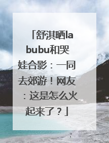 舒淇晒labubu和哭娃合影：一同去郊游！网友：这是怎么火起来了？