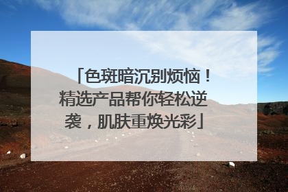 色斑暗沉别烦恼！精选产品帮你轻松逆袭，肌肤重焕光彩