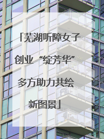 芜湖听障女子创业“绽芳华” 多方助力共绘新图景