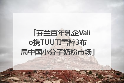 芬兰百年乳企Valio携TUUTI雪粹3布局中国小分子奶粉市场
