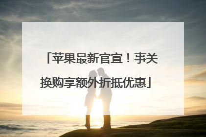 苹果最新官宣！事关换购享额外折抵优惠