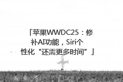 苹果WWDC25：修补AI功能，Siri个性化“还需更多时间”