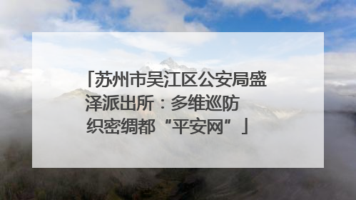 苏州市吴江区公安局盛泽派出所：多维巡防  织密绸都“平安网”