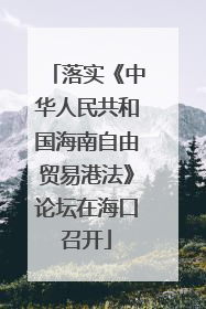 落实《中华人民共和国海南自由贸易港法》论坛在海口召开